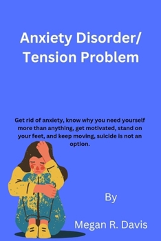 Anxiety Disorder/ Tension Problem: Get rid of anxiety, know why you need yourself more than anything, get motivated, stand on your feet, and keep moving, suicide is not an option.