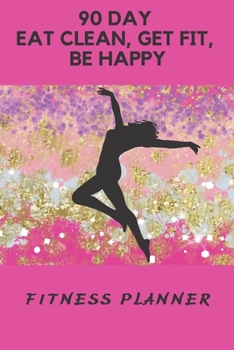 Paperback 90 Day Eat Clean, Get Fit, Be Happy: Fitness Planner Book