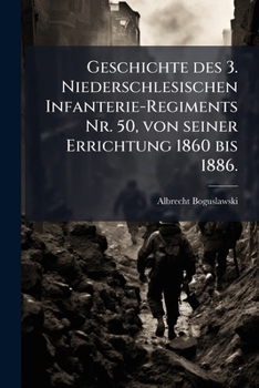 Geschichte des 3. Niederschlesischen Infanterie-Regiments Nr. 50, von seiner Errichtung 1860 bis 1886.