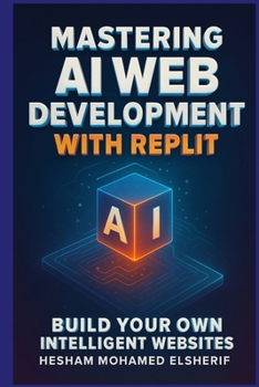 Mastering AI Web Development with Replit: Build Your Own Intelligent Websites