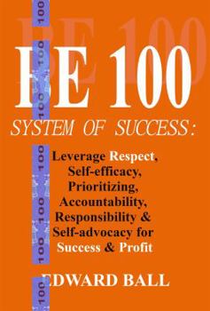 Paperback Be 100 System of Success: Leverage Respect, Self-Efficacy, Prioritizing, Accountability, Responsibility, and Self-advocacy, for Success and Profit Book