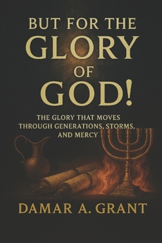 But For the Glory of God!: The Glory that Moves Through Generations, Storms and Mercy