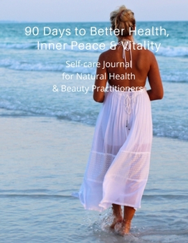 90 Days  to  Better Health, Inner Peace & Vitality: Self-care Journal for Natural Health & Beauty Practitioners