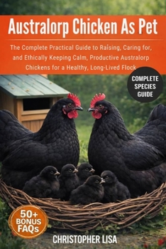 Paperback Australorp Chicken as Pet: The Complete Practical Guide to Raising, Caring for, and Ethically Keeping Calm, Productive Australorp Chickens for a Healt Book
