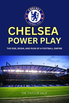 THE CHELSEA POWER PLAY: The Rise, Reign, and Ruin of a Football Empire: How Abramovich Redefined Football—and Paid the Price