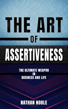 Paperback The Art of Assertiveness: The Ultimate Weapon in Business & Life Book