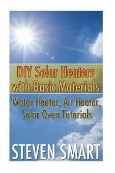 Paperback DIY Solar Heaters with Basic Materials: Water Heater, Air Heater, Solar Oven Tutorials: (Solar Power, Power Generation) Book