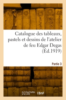 Paperback Catalogue des tableaux, pastels et dessins de l'atelier de feu Edgar Degas. Partie 3 [French] Book