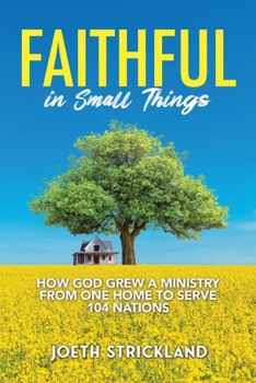 Faithful in Small Things: How God Grew a Ministry from One Home to Serve 104 Nations
