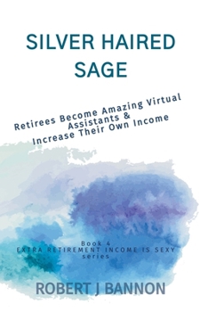 Paperback Silver Haired Sage: Retirees Become Amazing Virtual Assistants & Increase Their Own Income Book