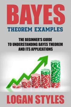 Paperback Bayes Theorem Examples: The Beginner's Guide to Understanding Bayes Theorem and Book