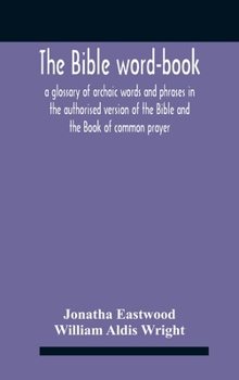 The Bible Word-Book: A Glossary of Archaic Words and Phrases in the Authorised Version of the Bible and Book of Common Prayer