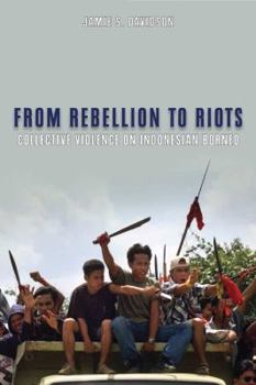 Hardcover From Rebellion to Riots: Collective Violence on Indonesian Borneo Book