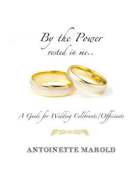 Paperback By the Power vested in me..: A Guide for Wedding Celebrants/Officiants Book