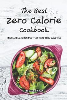 Paperback The Best Zero Calorie Cookbook: Incredible 30 Recipes That Have Zero Calories Book