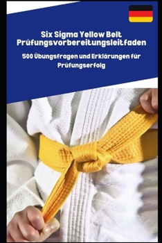 Paperback Six Sigma Yellow Belt Prüfungsvorbereitungsleitfaden: 500 Übungsfragen und Erklärungen für Prüfungserfolg [German] Book