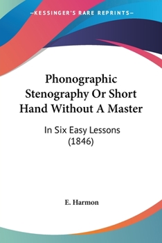 Paperback Phonographic Stenography Or Short Hand Without A Master: In Six Easy Lessons (1846) Book