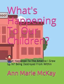 Paperback What's Happening To Our Children?: What Happened To The America I Grew Up In? Being Destroyed From Within Book
