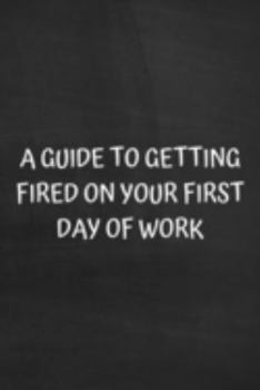 Paperback A Guide to Getting Fired on Your First Day of Work: Funny Coworker or Friend Job Present: Softcover Notebook Journal Book