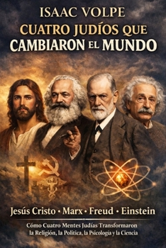 CUATRO JUDÍOS QUE CAMBIARON EL MUNDO. Jesús Cristo. Marx. Freud. Einstein: Cómo cuatro mentes judías transformaron la religión, la política, la psicología y la ciencia. (Spanish Edition)