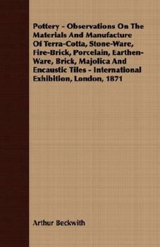 Pottery: Observations on the Materials and Manufacture of Terra-Cotta, Stone-Ware, Fire-Brick, Porcelain, Earthen-Ware, Brick, Majolica, and Encaustic Tiles, with Remarks on the Products Exhibited (Cl