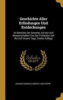 Geschichte Aller Erfindungen Und Entdeckungen: Im Bereiche Der Gewerbe, K�nste Und Wissenschaften Von Der Fr�hesten Zeit Bis Auf Unsere Tage, Zweite Auflage