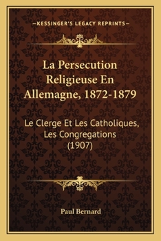 Paperback La Persecution Religieuse En Allemagne, 1872-1879: Le Clerge Et Les Catholiques, Les Congregations (1907) [French] Book