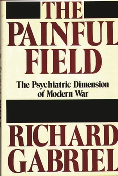 Hardcover The Painful Field: The Psychiatric Dimension of Modern War Book