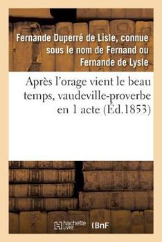 Paperback Après l'Orage Vient Le Beau Temps, Vaudeville-Proverbe En 1 Acte: Paris, Folies-Dramatiques, 15 Février 1853 [French] Book