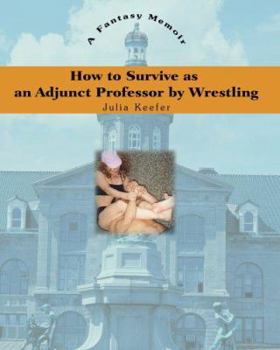 Paperback How to Survive as an Adjunct Professor by Wrestling: A Fantasy Memoir Book