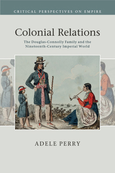Colonial Relations: The Douglas-Connolly Family and the Nineteenth-Century Imperial World - Book  of the Critical Perspectives on Empire