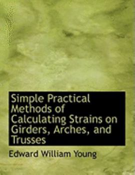 Simple Practical Methods of Calculating Strains on Girders, Arches, and Trusses