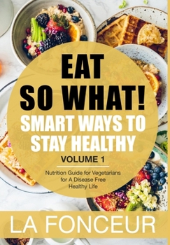 Eat So What!: Smart Ways to Stay Healthy (Revised) - Color Print: Nutrition Guide for Vegetarians for A Disease Free Healthy Life (Mini Edition)