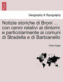 Paperback Notizie storiche di Broni ... con cenni relativi ai dintorni e particolarmente ai comuni di Stradella e di Barbianello [Italian] Book