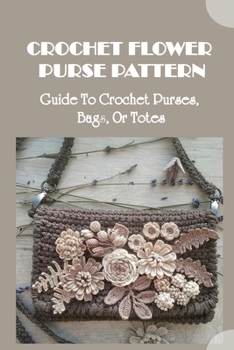 Paperback Crochet Flower Purse Pattern: Guide To Crochet Purses, Bags, Or Totes: How To Crochet Flower Purse Book