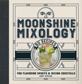 Hardcover Moonshine Mixology: 60 Recipes for Flavoring Spirits & Making Cocktails Book