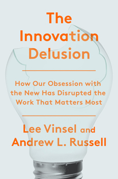 Hardcover The Innovation Delusion: How Our Obsession with the New Has Disrupted the Work That Matters Most Book