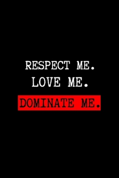 Respect Me. Love Me. Dominate Me.: BDSM Dominant Submissive Couples Lined Notebook | Adult Gifts Ideas for your Dominatrix Master Mistress DOM SUB. Naughty Gifts for Him & Her