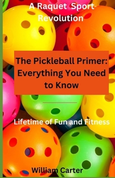 The Pickleball Primer: Everything You Need To Know: Open the door to the exciting game of Pickleball B0CMNNP99Y Book Cover