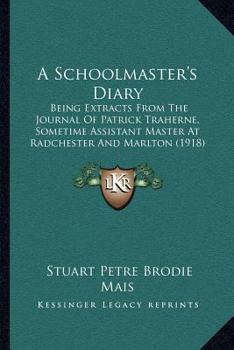 Paperback A Schoolmaster's Diary: Being Extracts From The Journal Of Patrick Traherne, Sometime Assistant Master At Radchester And Marlton (1918) Book