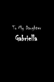 To My Dearest Daughter Gabriella: Letters from Dads Moms to Daughter, Baby girl Shower Gift for New Fathers, Mothers & Parents, Journal (Lined 120 ... Paper, 6x9 inches, Soft Cover, Matte Finish)