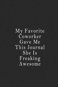 My Favorite Coworker Gave Me This Journal She Is Freaking Awesome : Notebook 120 Page 6 X9 Notebook for You or As a Gift for Your Kids Boy or Girl to Use It in School or for You to Use at Home or at Y