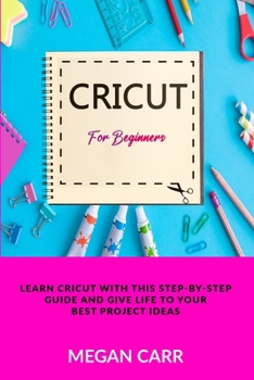 Paperback Cricut For Beginners: Learn Cricut With This Step-By-Step Guide And Give Life To Your Best Project Ideas Book