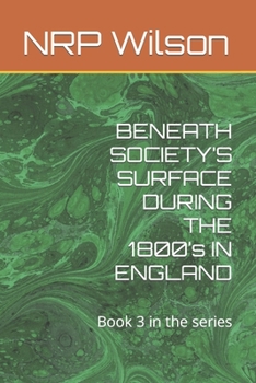 Paperback BENEATH SOCIETY'S SURFACE DURING THE 1800's IN ENGLAND: Book 3 in the series Book