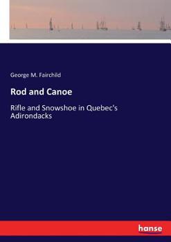 Paperback Rod and Canoe: Rifle and Snowshoe in Quebec's Adirondacks Book