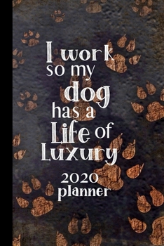 I work so my dog has a Life of Luxury 2020 Planner: Weekly Planner / Journal, Dog Notebook Organiser / Organizer, Week Per Page,  Ruled White Paper, 106 pages, Cute Fun Gift for Men, Women, Dog Lovers