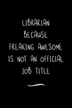 Librarian Because Freaking Awesome is not an Official Job Title: Funny Office Notebook/Journal For Women/Men/Coworkers/Boss/Business Woman/Funny ... Relief Anger Management Journal(6x9 inch)