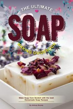 Paperback The Ultimate Soap Making Guidebook: Make Soap from Scratch with the Best Homemade Soap Recipes Book