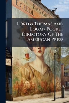 Lord & Thomas and Logan Pocket Directory of the American Press: A Complete List of Newspapers, Magazines, Farm Journals, Religious Papers, Trade and Class Journals, Foreign Language Publications, and 