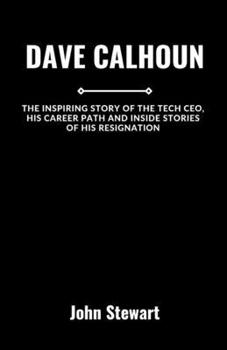 Paperback Dave Calhoun: The Inspiring Story Of The Tech CEO, His Career Path And Inside Stories Of His Resignation Book